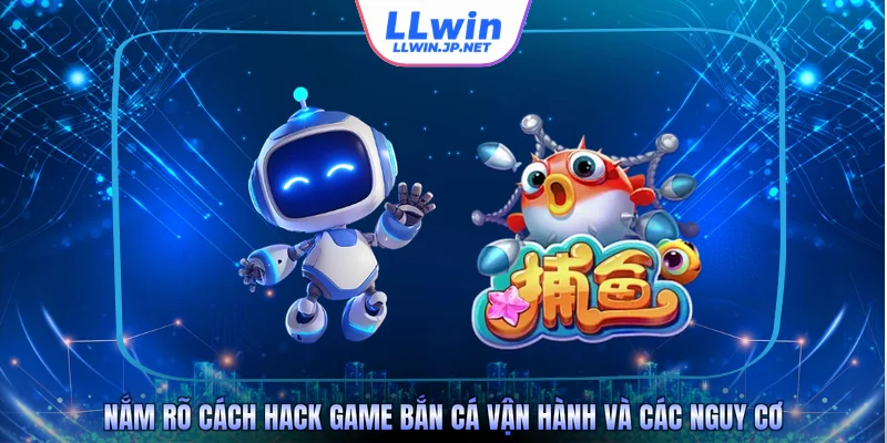 Nắm rõ cách hack game bắn cá vận hành và các nguy cơ
