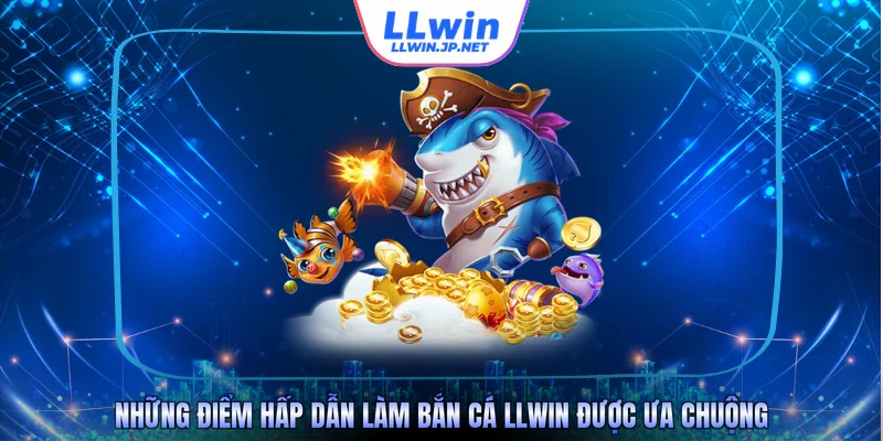 Những điểm hấp dẫn làm bắn cá LLWIN được ưa chuộng